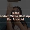 10 Best Random Video Chat Apps for Android in 2021